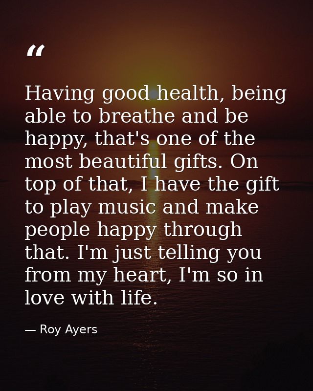 Having good health, being able to breathe and be happy, that's one of the most beautiful gifts. On top of that, I have t — Roy Ayers