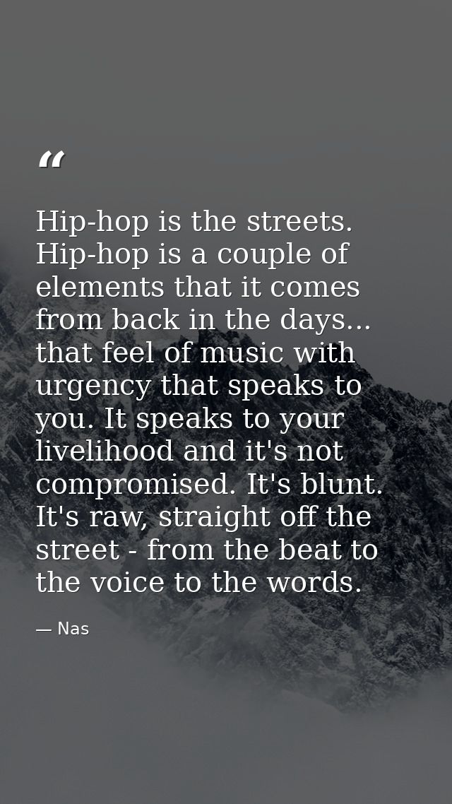 Hip-hop is the streets. Hip-hop is a couple of elements that it comes from back in the days... that feel of music with u — Nas