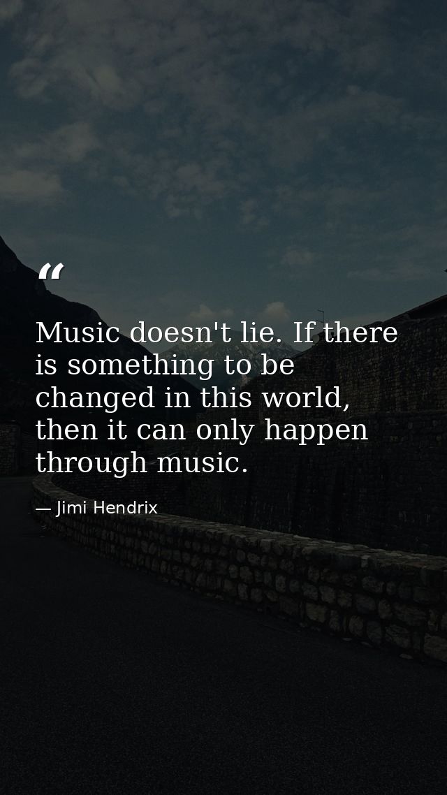 Music doesn't lie. If there is something to be changed in this world, then it can only happen through music. — Jimi Hendrix