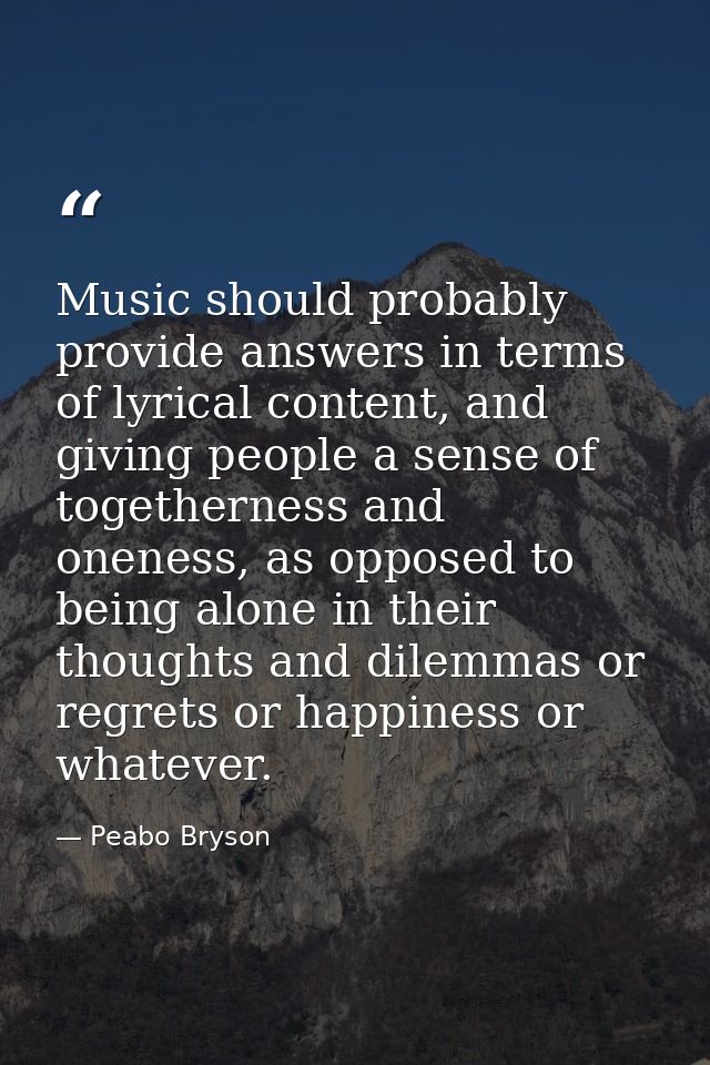 Music should probably provide answers in terms of lyrical content, and giving people a sense of togetherness and oneness — Peabo Bryson