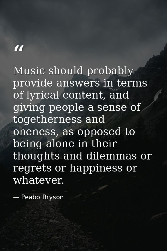 Music should probably provide answers in terms of lyrical content, and giving people a sense of togetherness and oneness — Peabo Bryson