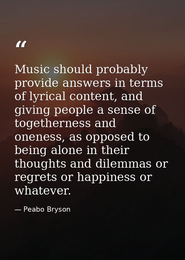 Music should probably provide answers in terms of lyrical content, and giving people a sense of togetherness and oneness — Peabo Bryson