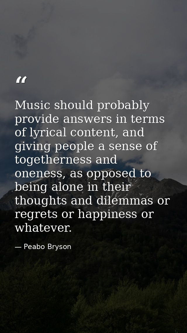 Music should probably provide answers in terms of lyrical content, and giving people a sense of togetherness and oneness — Peabo Bryson