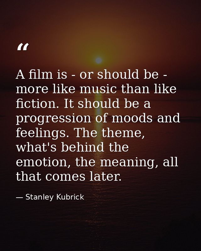 A film is - or should be - more like music than like fiction. It should be a progression of moods and feelings. The them — Stanley Kubrick