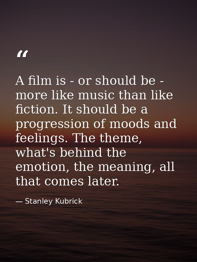 A film is - or should be - more like music than like fiction. It should be a progression of moods and feelings. The them — Stanley Kubrick