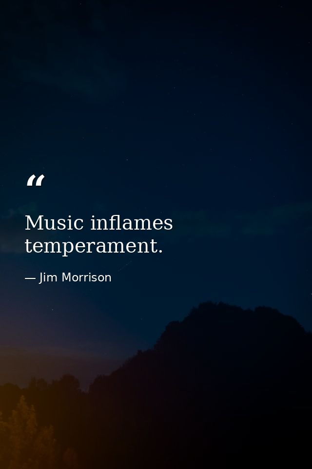 Music inflames temperament. — Jim Morrison
