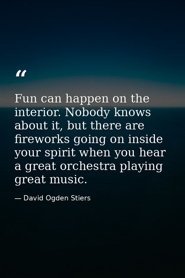 Fun can happen on the interior. Nobody knows about it, but there are fireworks going on inside your spirit when you hear — David Ogden Stiers