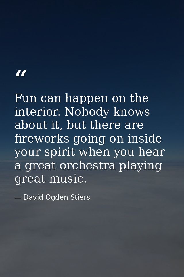 Fun can happen on the interior. Nobody knows about it, but there are fireworks going on inside your spirit when you hear — David Ogden Stiers