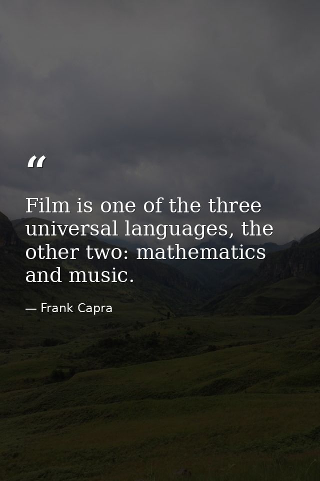 Film is one of the three universal languages, the other two: mathematics and music. — Frank Capra