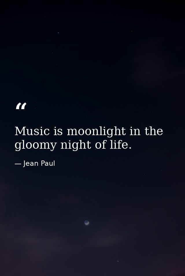 Music is moonlight in the gloomy night of life. — Jean Paul