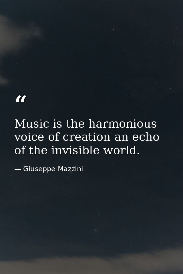 Music is the harmonious voice of creation an echo of the invisible world. — Giuseppe Mazzini