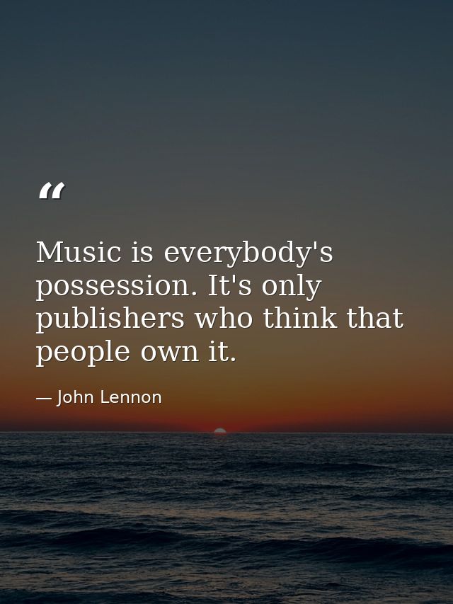 Music is everybody's possession. It's only publishers who think that people own it. — John Lennon