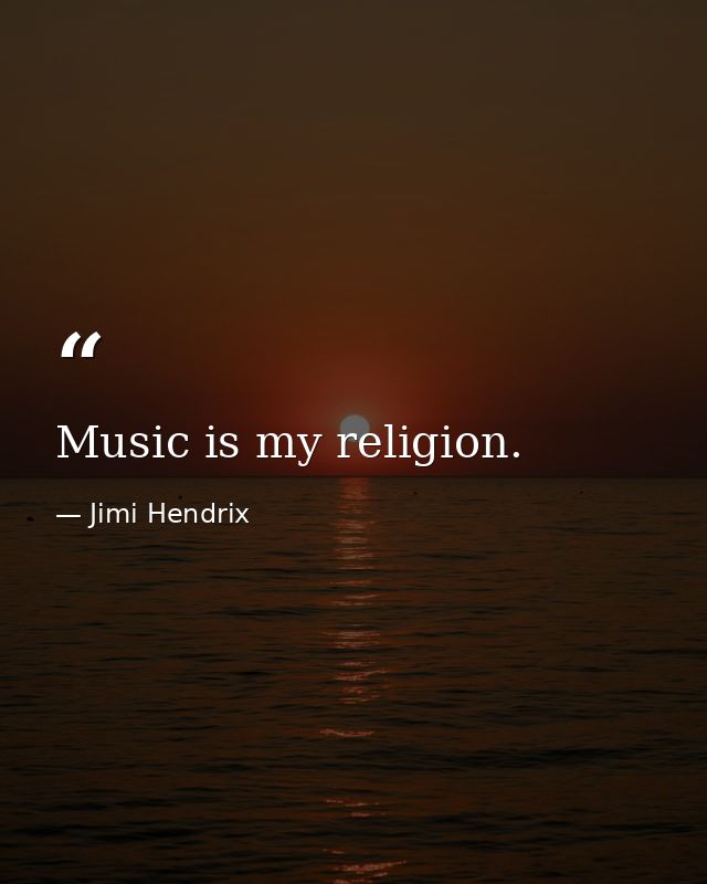 Music is my religion. — Jimi Hendrix