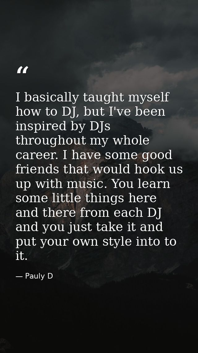 I basically taught myself how to DJ, but I've been inspired by DJs throughout my whole career. I have some good friends  — Pauly D