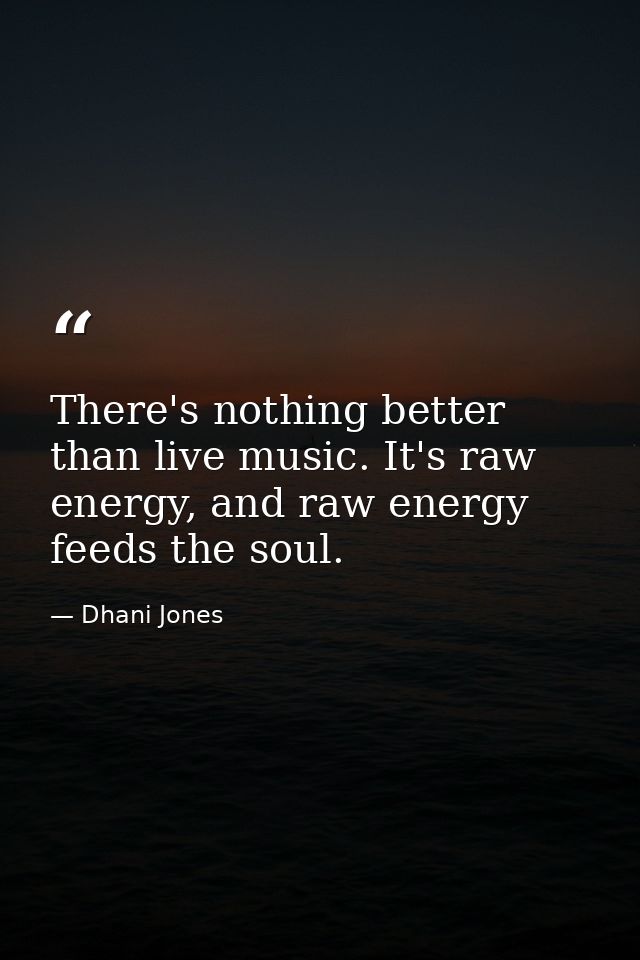 There's nothing better than live music. It's raw energy, and raw energy feeds the soul. — Dhani Jones