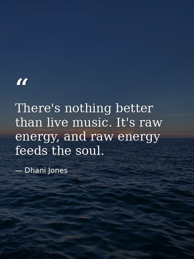 There's nothing better than live music. It's raw energy, and raw energy feeds the soul. — Dhani Jones