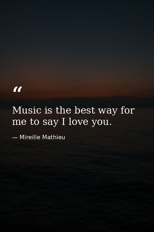 Music is the best way for me to say I love you. — Mireille Mathieu