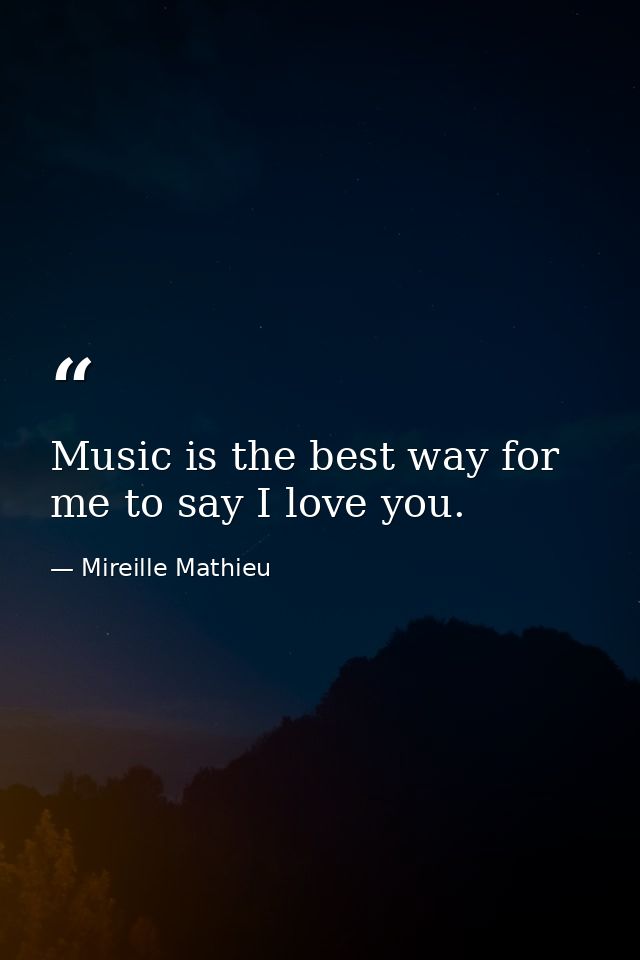 Music is the best way for me to say I love you. — Mireille Mathieu