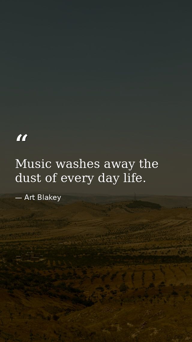 Music washes away the dust of every day life. — Art Blakey