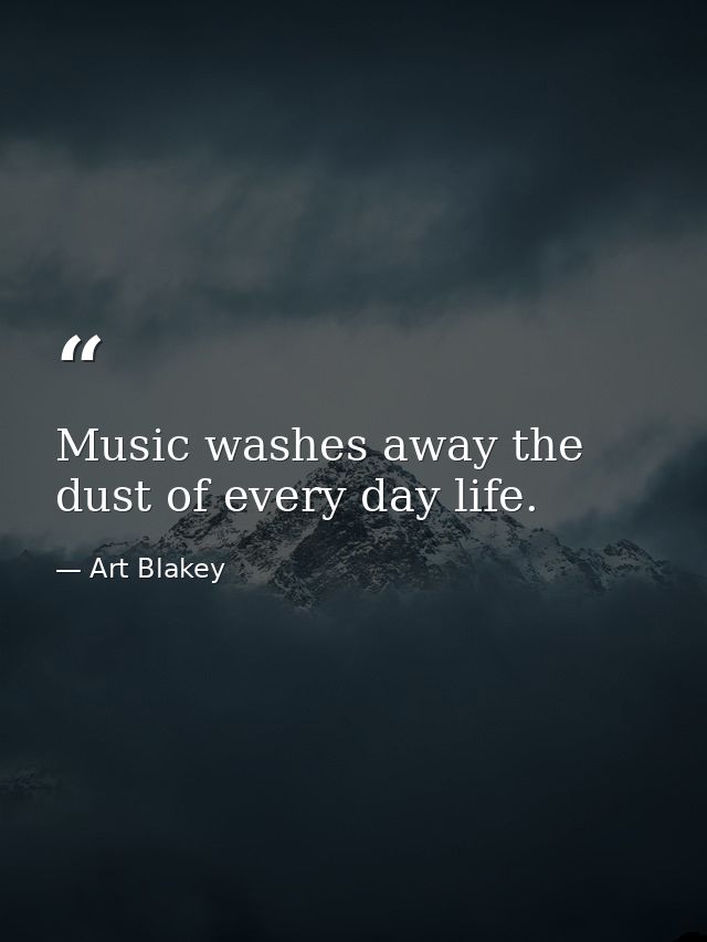 Music washes away the dust of every day life. — Art Blakey