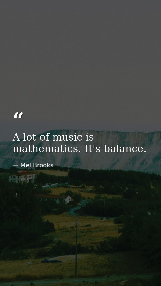 A lot of music is mathematics. It's balance. — Mel Brooks