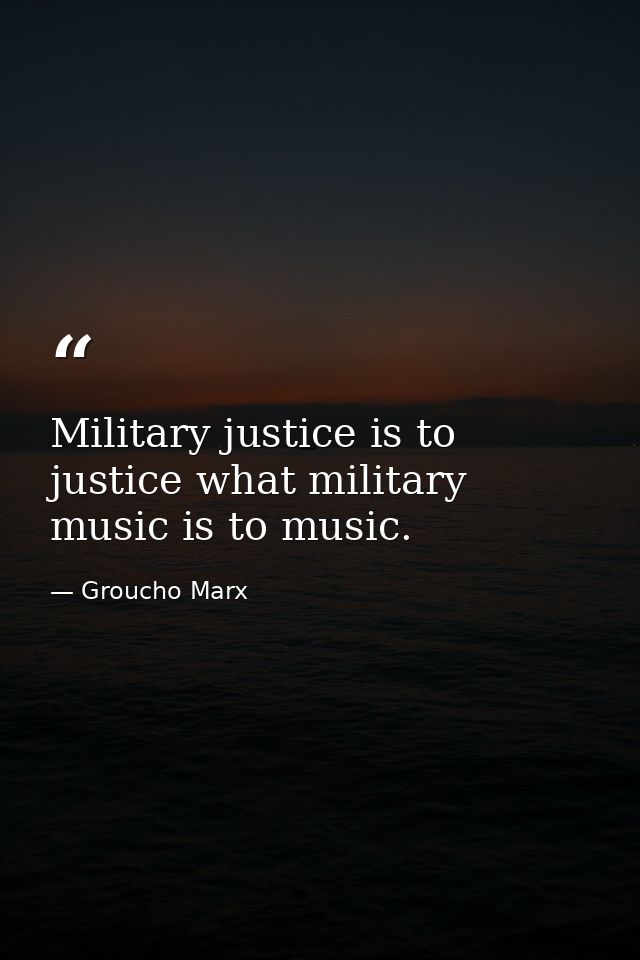 Military justice is to justice what military music is to music. — Groucho Marx