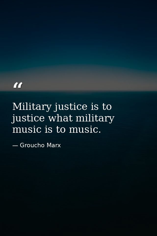 Military justice is to justice what military music is to music. — Groucho Marx