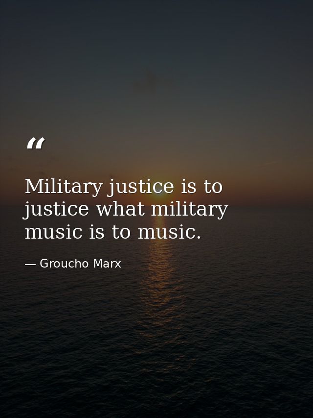 Military justice is to justice what military music is to music. — Groucho Marx