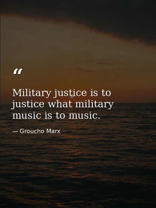 Military justice is to justice what military music is to music. — Groucho Marx