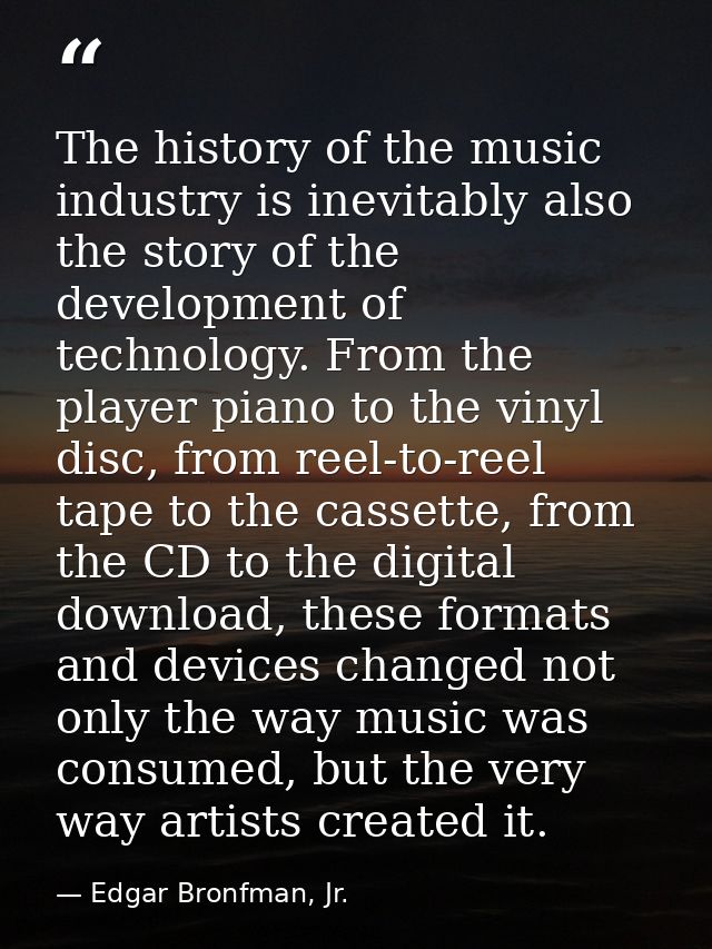 The history of the music industry is inevitably also the story of the development of technology. From the player piano t — Edgar Bronfman, Jr.