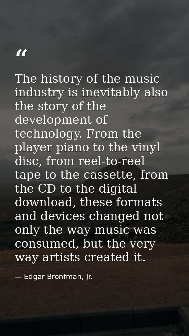 The history of the music industry is inevitably also the story of the development of technology. From the player piano t — Edgar Bronfman, Jr.