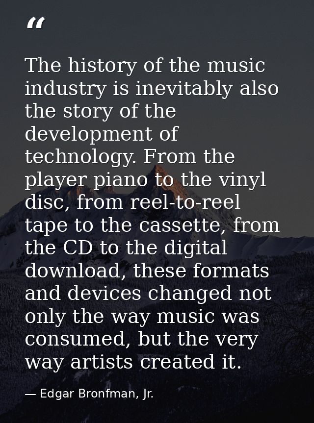 The history of the music industry is inevitably also the story of the development of technology. From the player piano t — Edgar Bronfman, Jr.