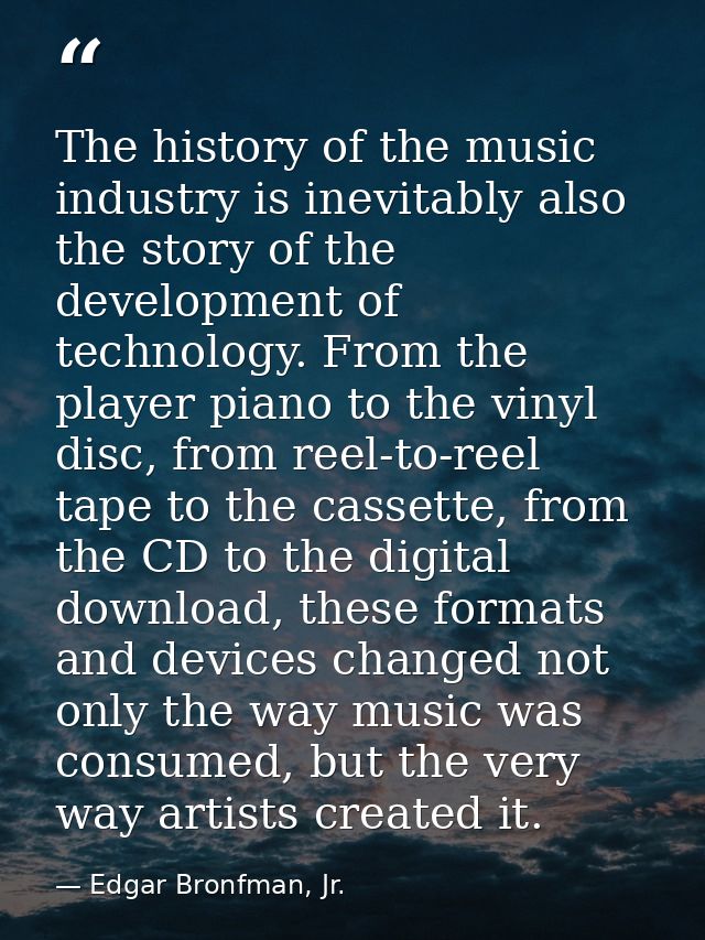 The history of the music industry is inevitably also the story of the development of technology. From the player piano t — Edgar Bronfman, Jr.
