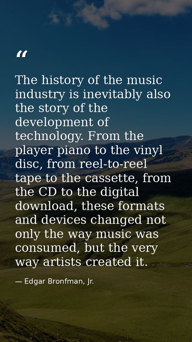 The history of the music industry is inevitably also the story of the development of technology. From the player piano t — Edgar Bronfman, Jr.