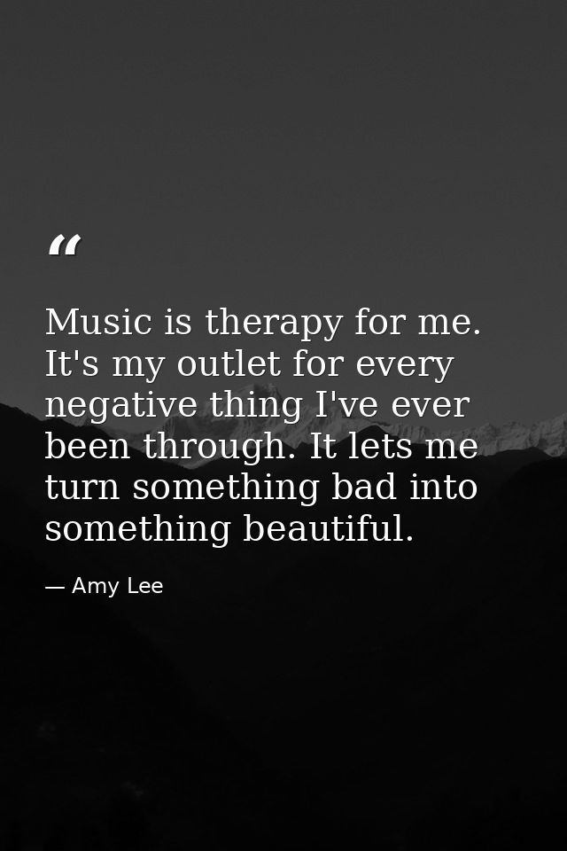 Music is therapy for me. It's my outlet for every negative thing I've ever been through. It lets me turn something bad i — Amy Lee