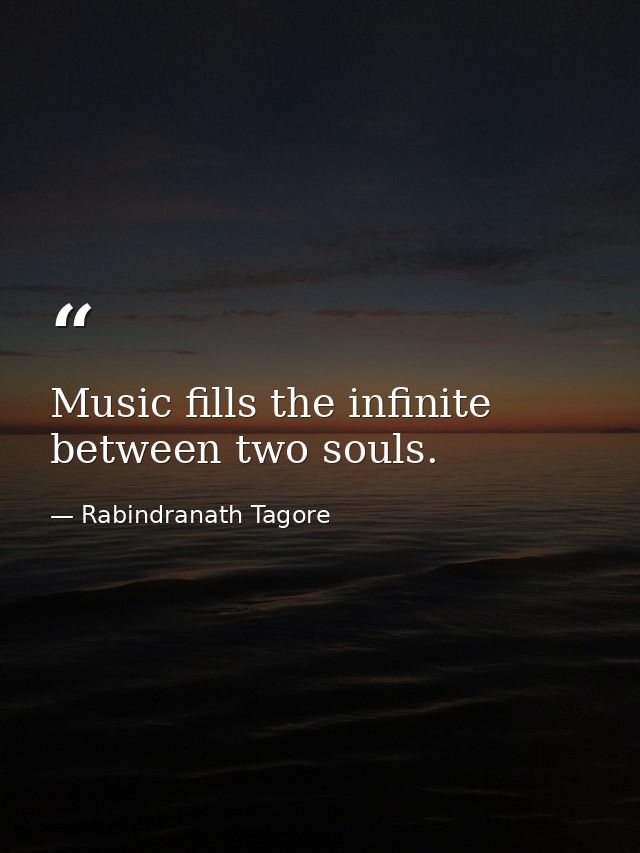 Music fills the infinite between two souls. — Rabindranath Tagore