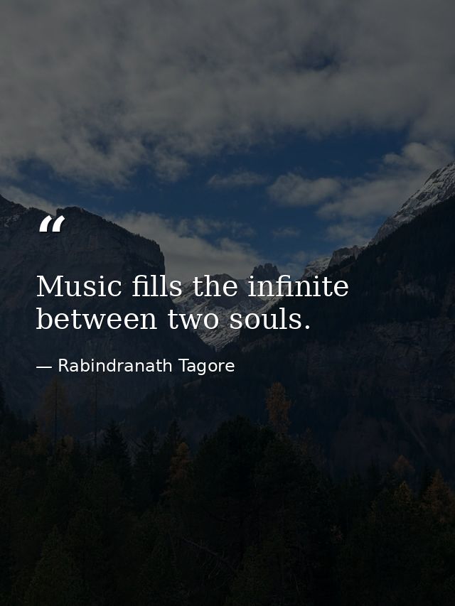 Music fills the infinite between two souls. — Rabindranath Tagore