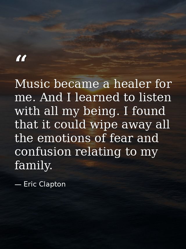 Music became a healer for me. And I learned to listen with all my being. I found that it could wipe away all the emotion — Eric Clapton