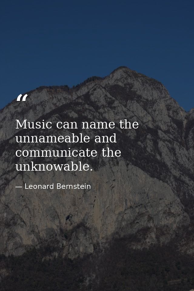 Music can name the unnameable and communicate the unknowable. — Leonard Bernstein