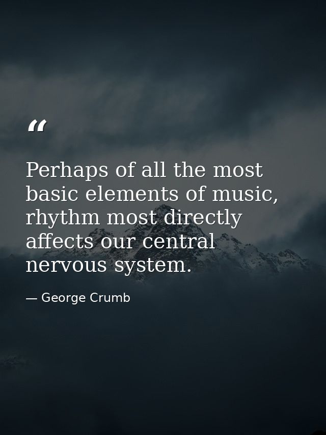 Perhaps of all the most basic elements of music, rhythm most directly affects our central nervous system. — George Crumb