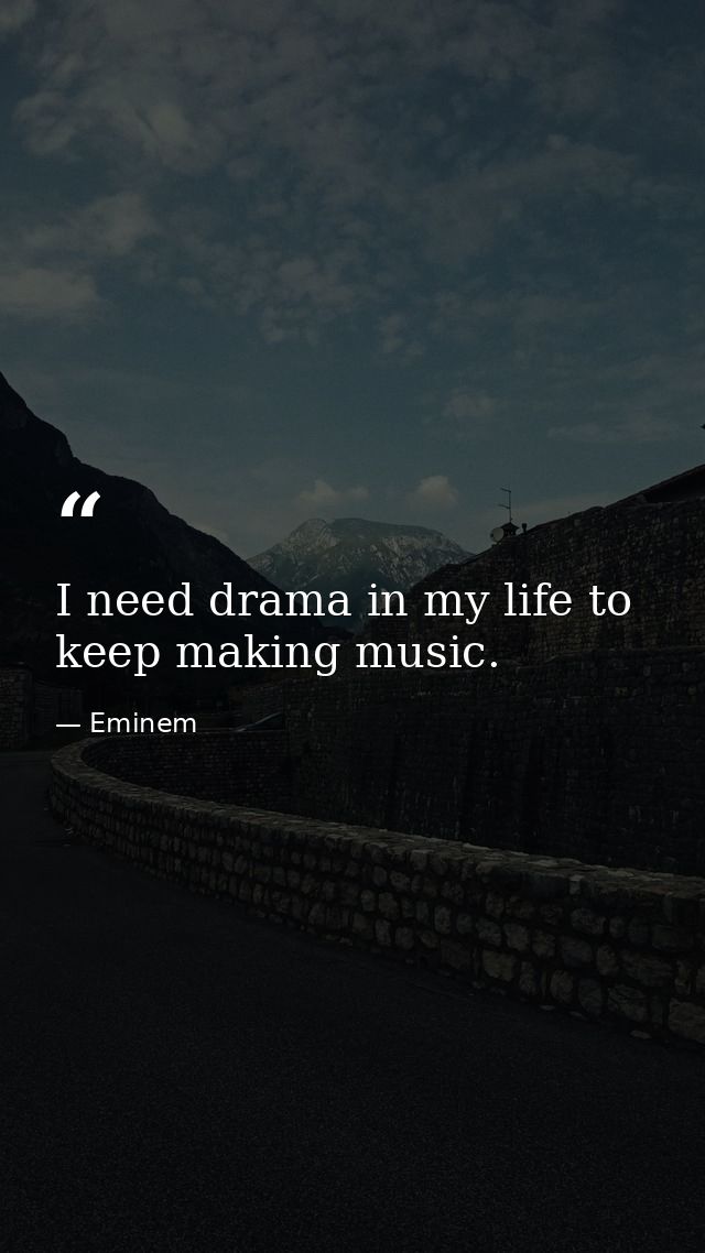 I need drama in my life to keep making music. — Eminem