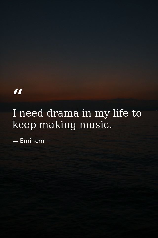 I need drama in my life to keep making music. — Eminem