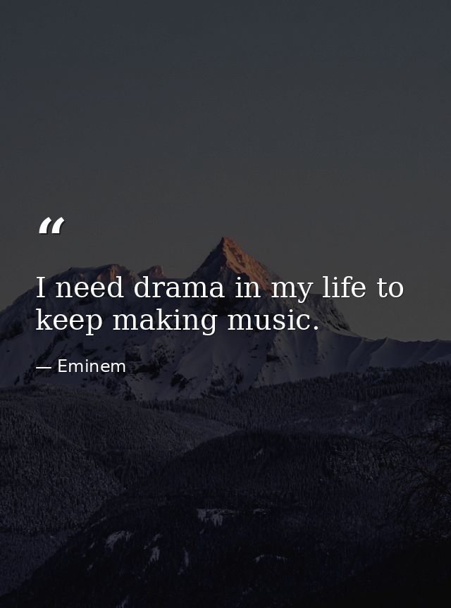 I need drama in my life to keep making music. — Eminem