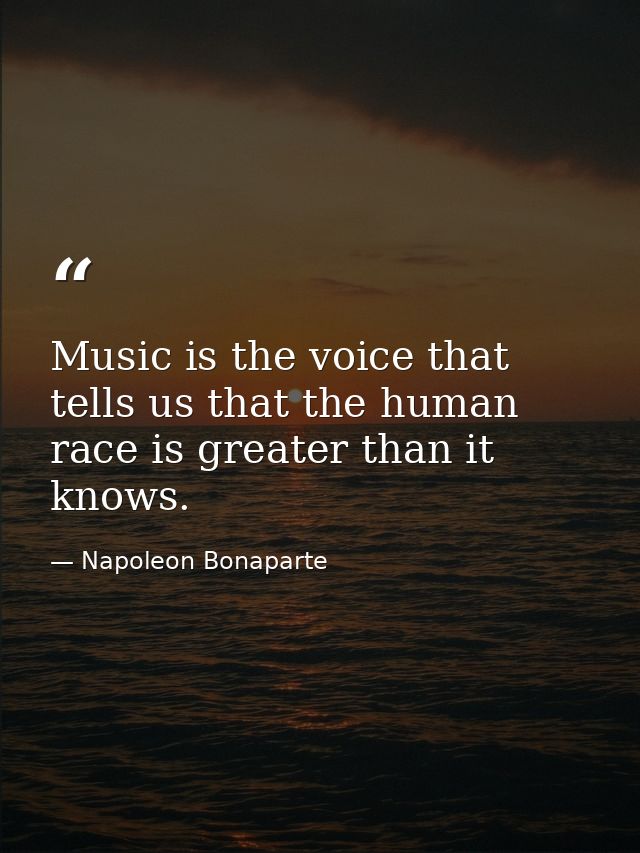 Music is the voice that tells us that the human race is greater than it knows. — Napoleon Bonaparte