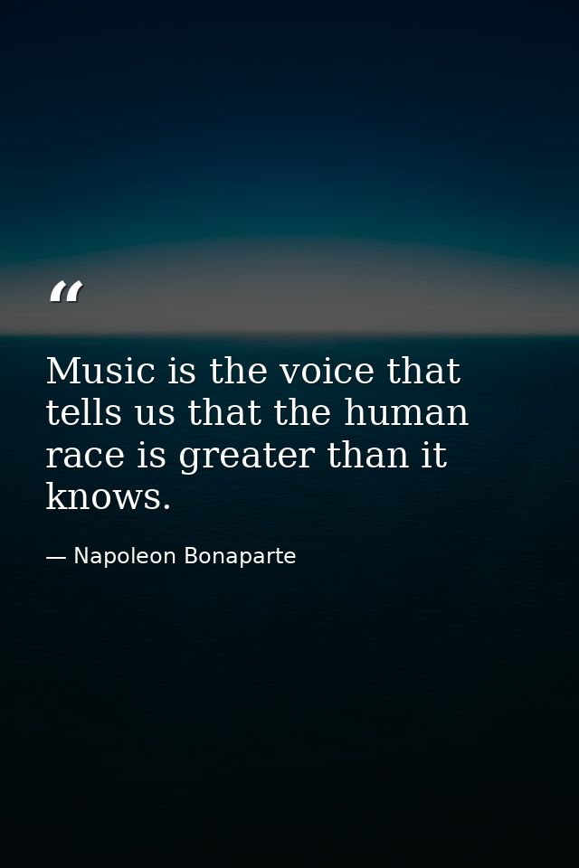 Music is the voice that tells us that the human race is greater than it knows. — Napoleon Bonaparte