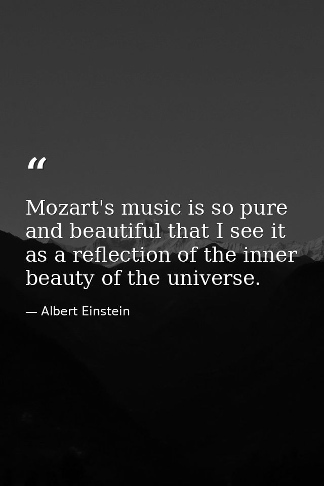 Mozart's music is so pure and beautiful that I see it as a reflection of the inner beauty of the universe. — Albert Einstein