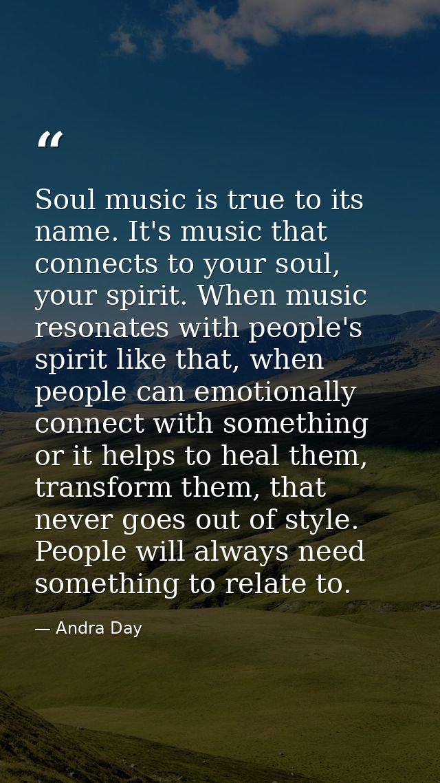 Soul music is true to its name. It's music that connects to your soul, your spirit. When music resonates with people's s — Andra Day