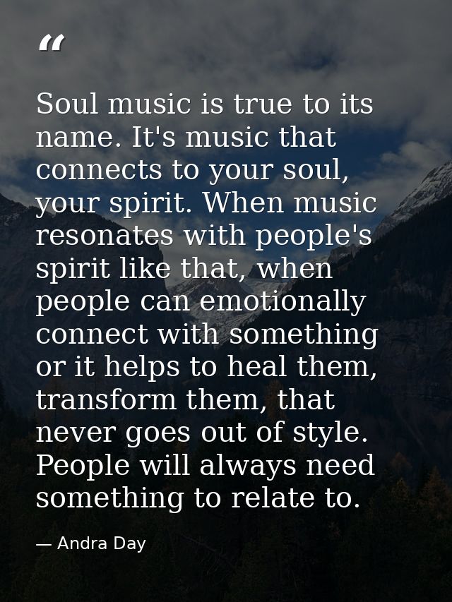 Soul music is true to its name. It's music that connects to your soul, your spirit. When music resonates with people's s — Andra Day