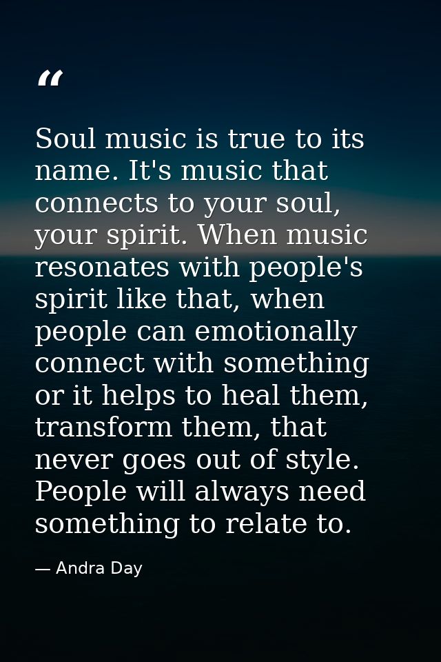 Soul music is true to its name. It's music that connects to your soul, your spirit. When music resonates with people's s — Andra Day