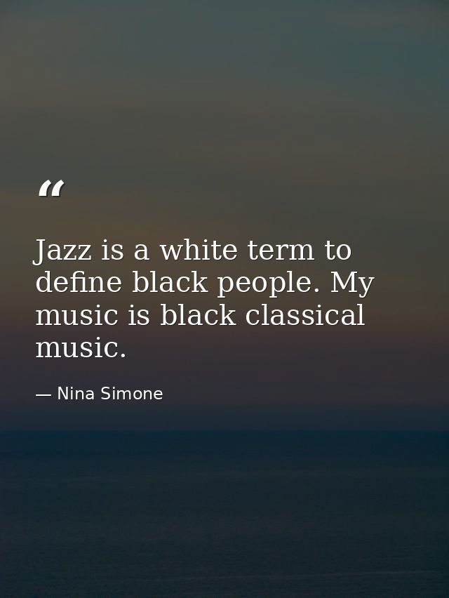 Jazz is a white term to define black people. My music is black classical music. — Nina Simone